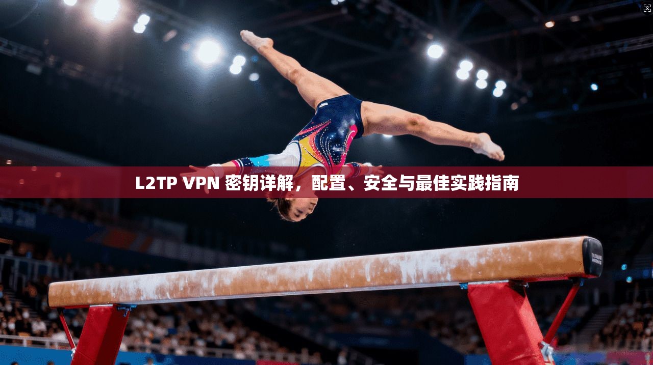 L2TP VPN 密钥详解，配置、安全与最佳实践指南