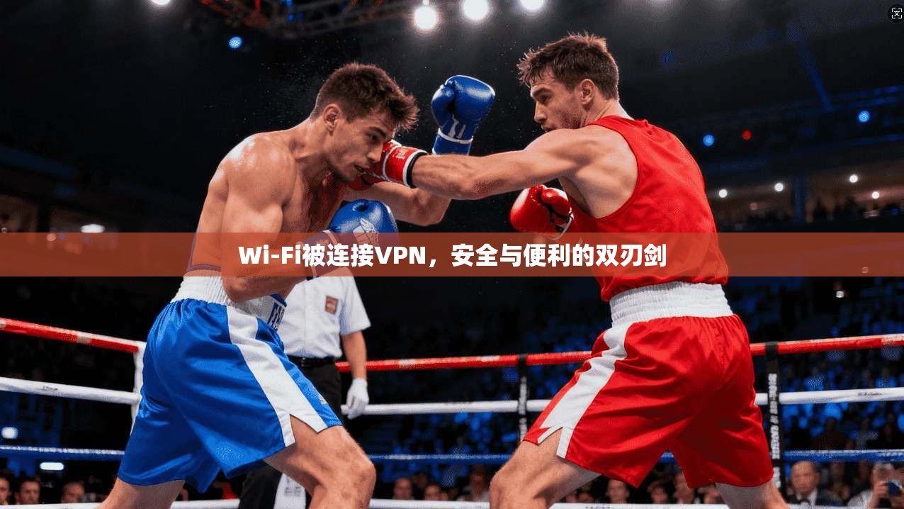 Wi-Fi被连接VPN,安全与便利的双刃剑