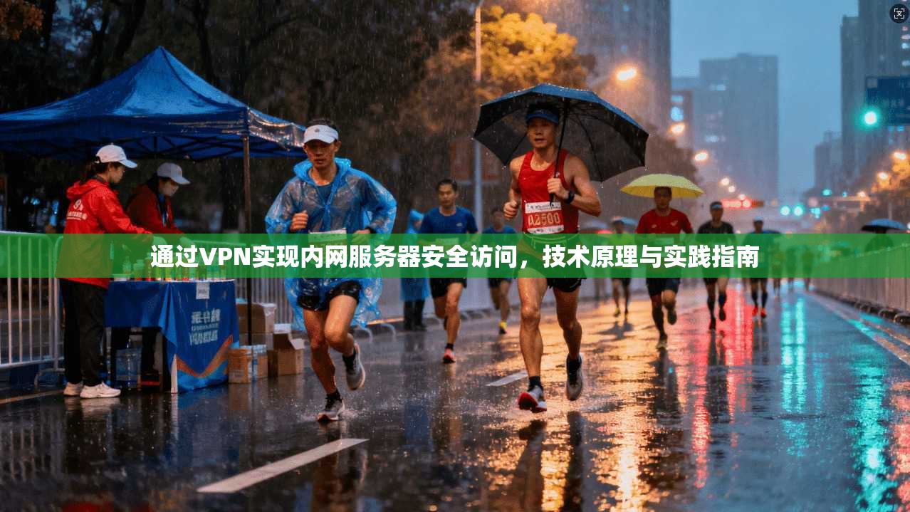 通过VPN实现内网服务器安全访问，技术原理与实践指南