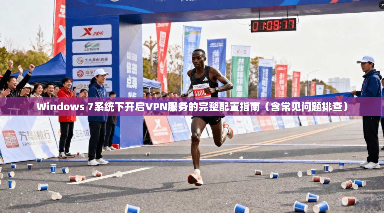 Windows 7系统下开启VPN服务的完整配置指南（含常见问题排查）