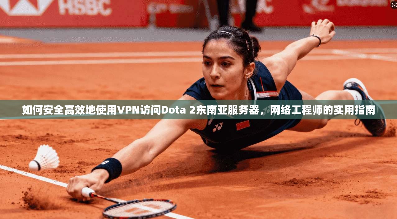 如何安全高效地使用VPN访问Dota 2东南亚服务器,网络工程师的实用指南