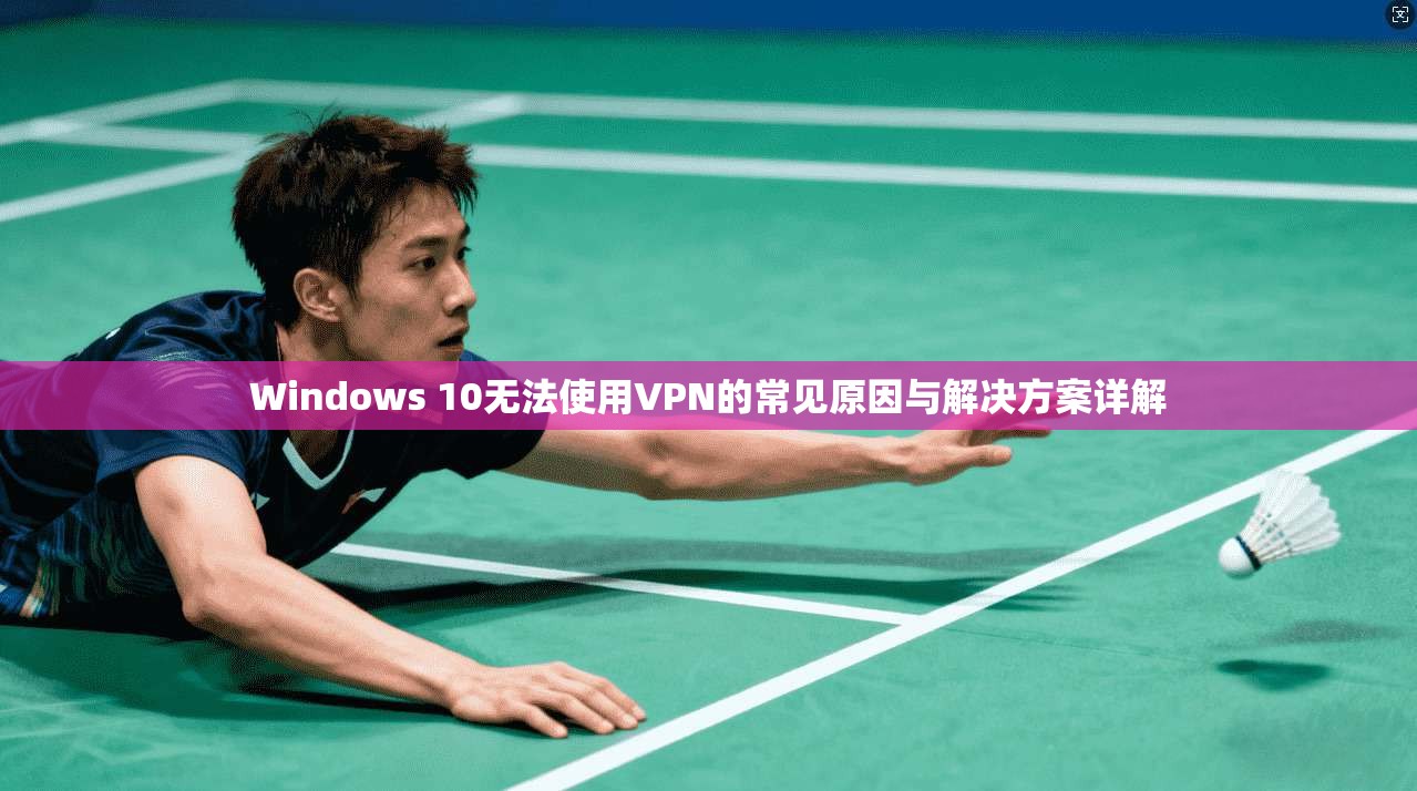 Windows 10无法使用VPN的常见原因与解决方案详解