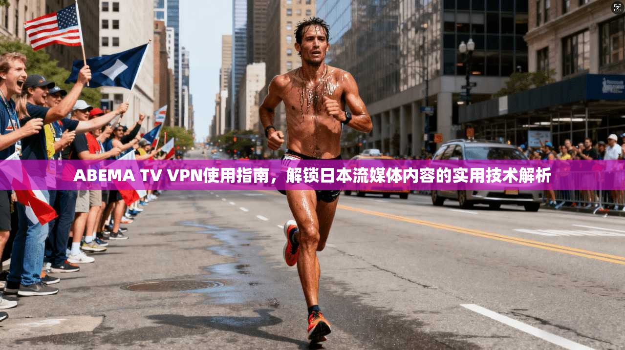 ABEMA TV VPN使用指南,解锁日本流媒体内容的实用技术解析