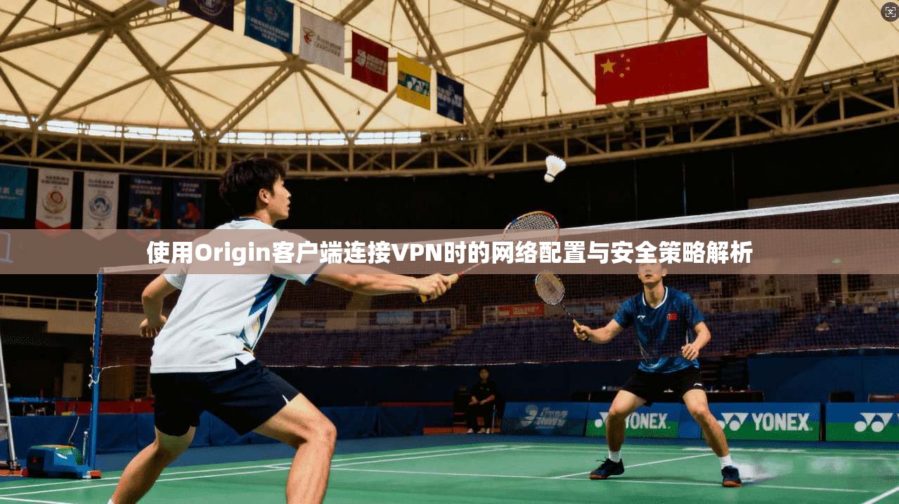 使用Origin客户端连接VPN时的网络配置与安全策略解析