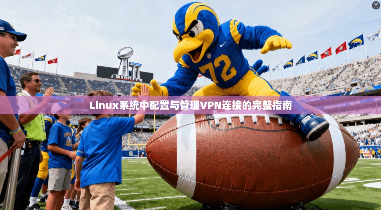 Linux系统中配置与管理VPN连接的完整指南
