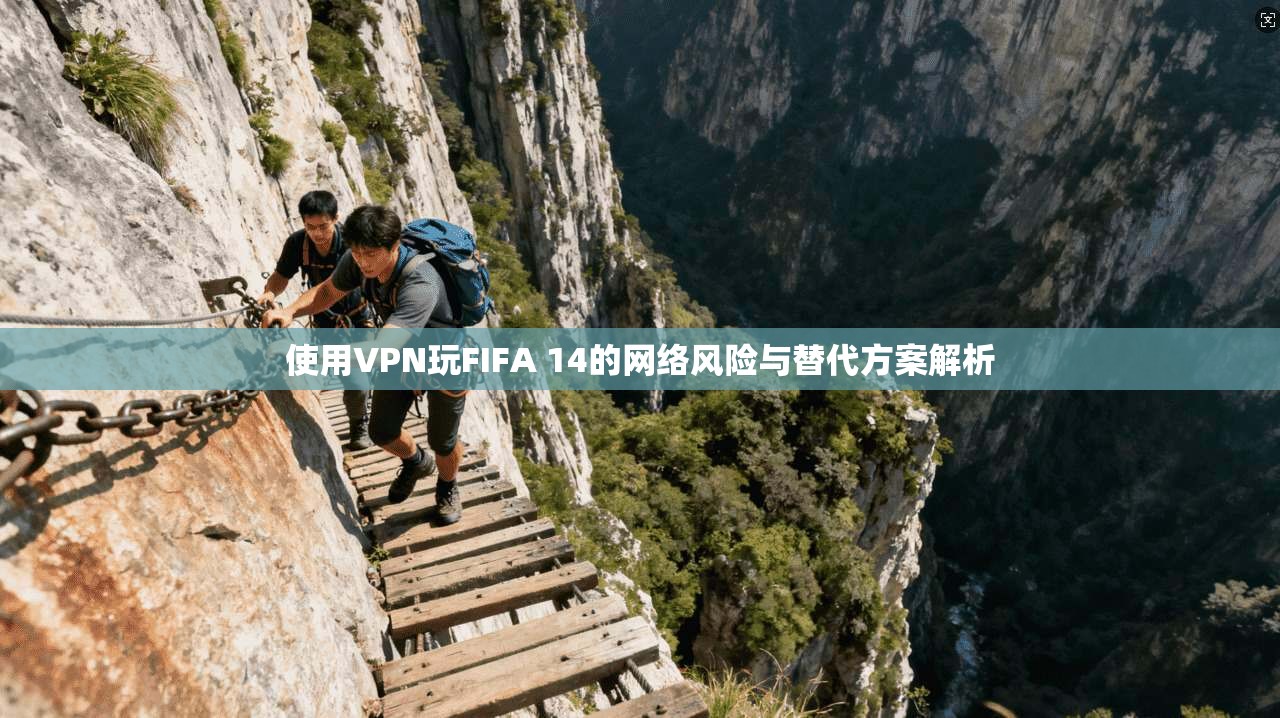使用VPN玩FIFA 14的网络风险与替代方案解析