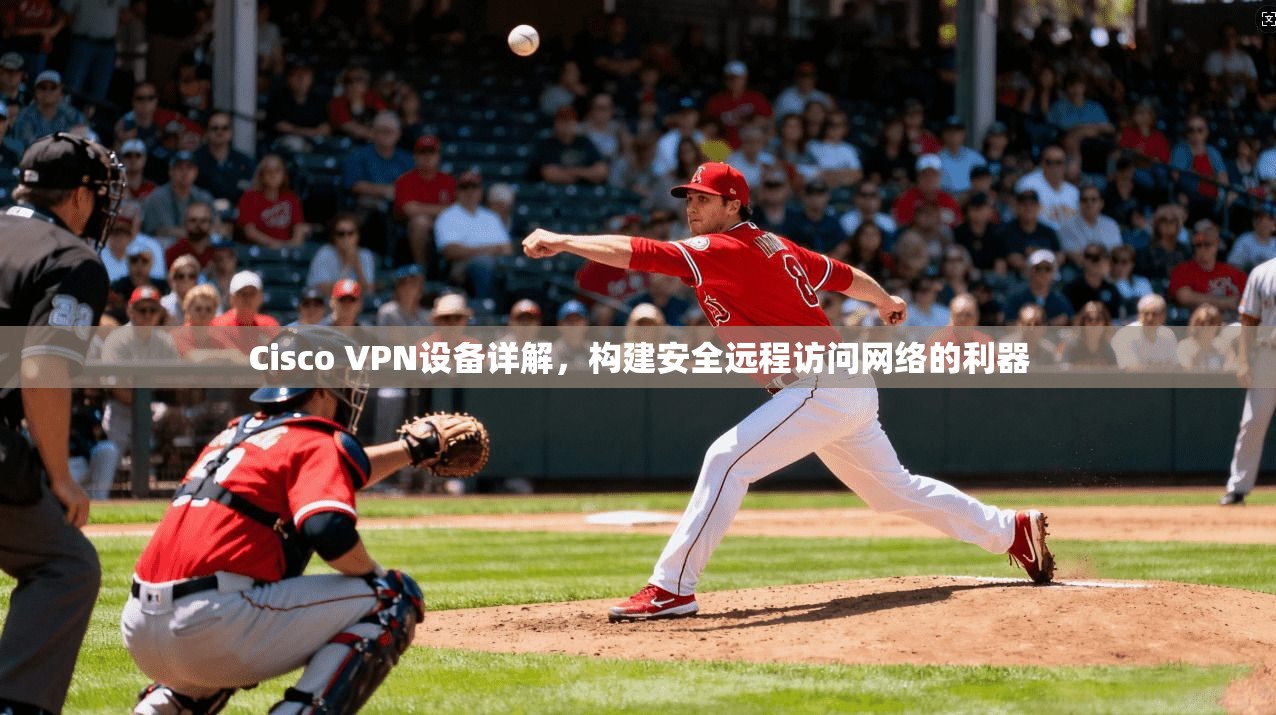 Cisco VPN设备详解，构建安全远程访问网络的利器