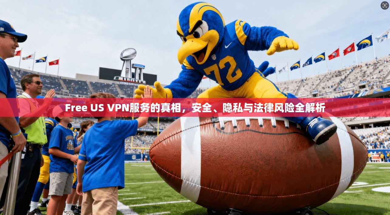 Free US VPN服务的真相，安全、隐私与法律风险全解析