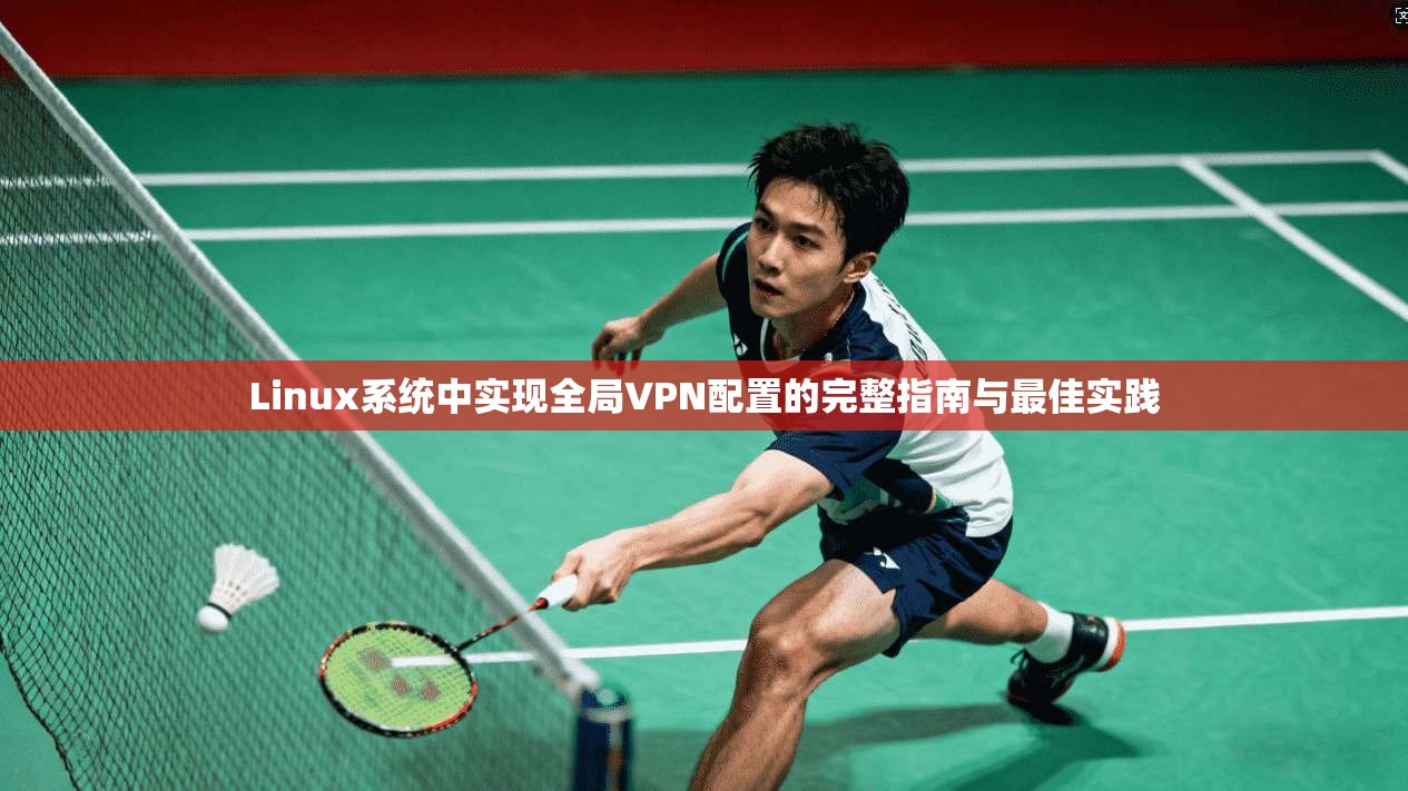 Linux系统中实现全局VPN配置的完整指南与最佳实践