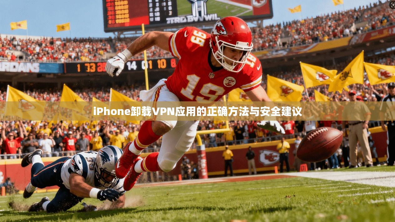iPhone卸载VPN应用的正确方法与安全建议