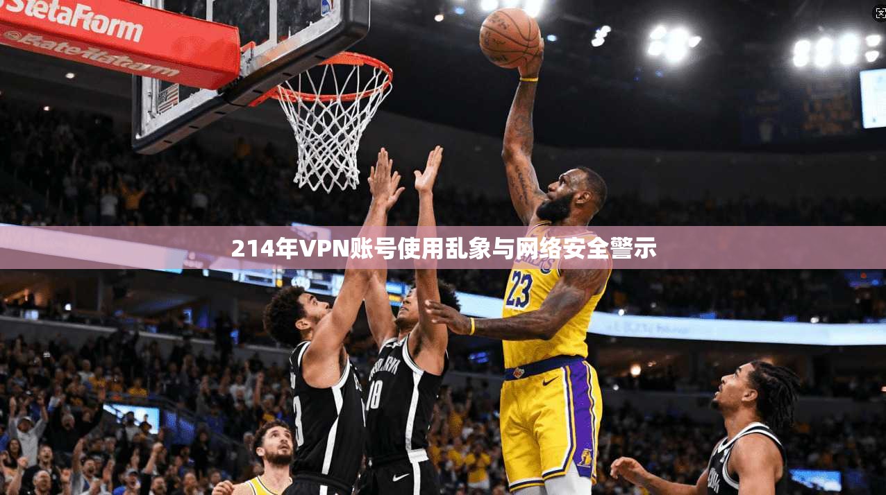 214年VPN账号使用乱象与网络安全警示