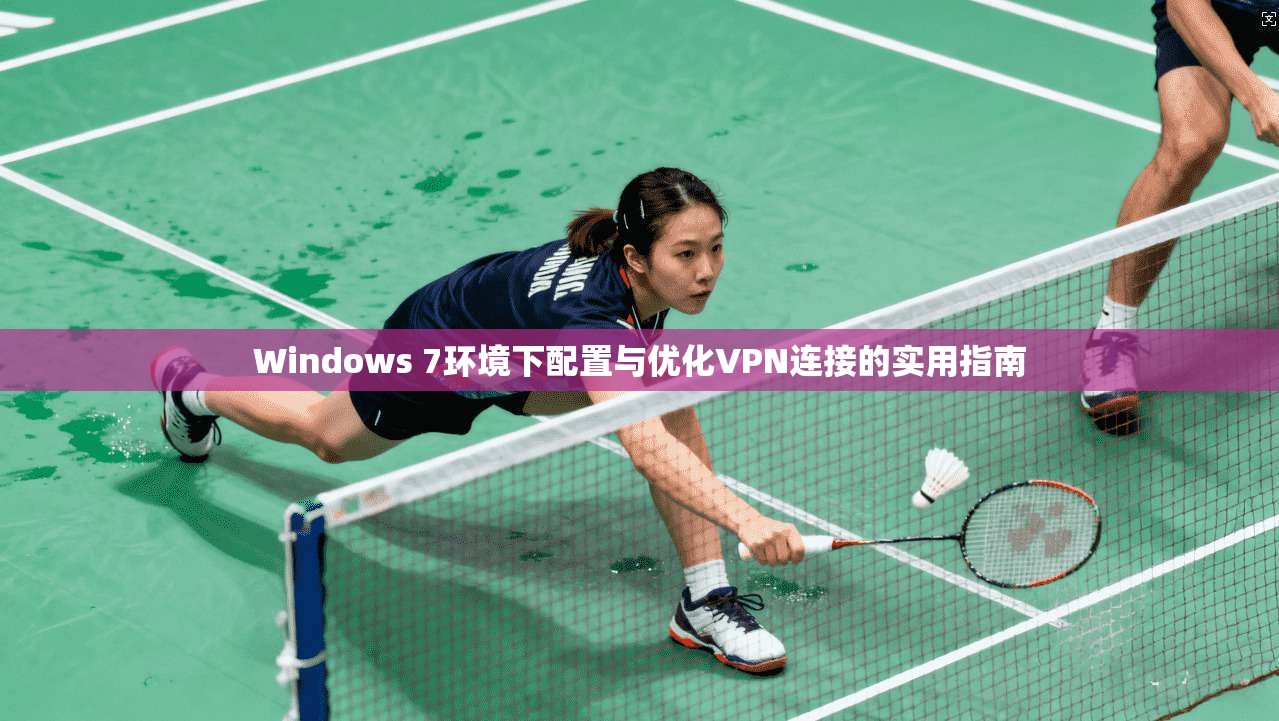 Windows 7环境下配置与优化VPN连接的实用指南