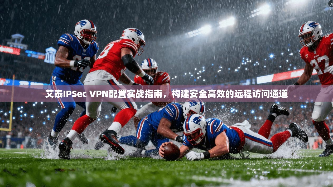 艾泰IPSec VPN配置实战指南，构建安全高效的远程访问通道